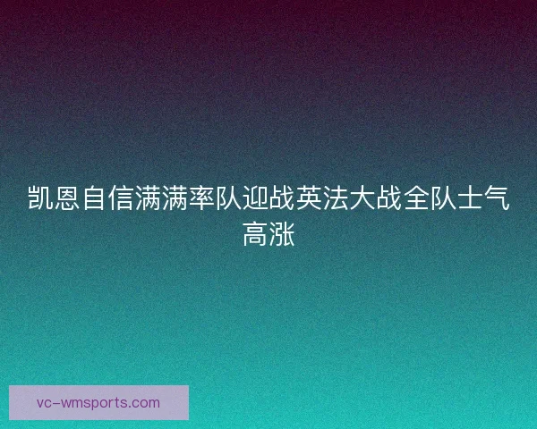 凯恩自信满满率队迎战英法大战全队士气高涨 凯恩自信满满率队迎战英法大战全队士气高涨