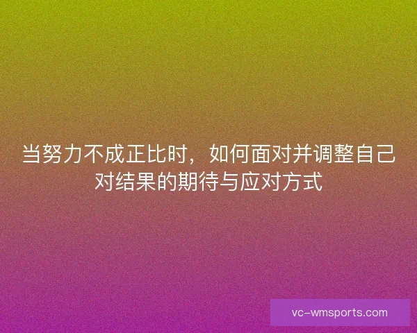 当努力不成正比时，如何面对并调整自己对结果的期待与应对方式