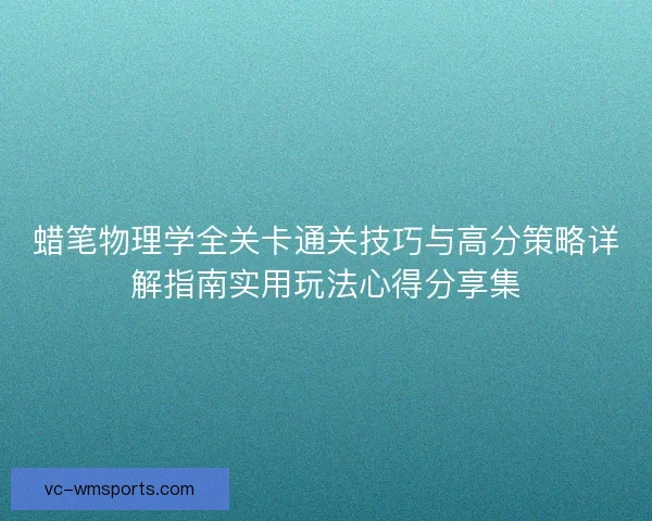 蜡笔物理学全关卡通关技巧与高分策略详解指南实用玩法心得分享集