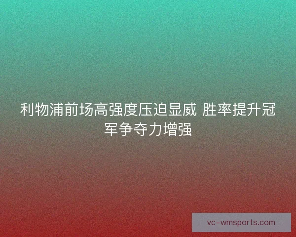 利物浦前场高强度压迫显威 胜率提升冠军争夺力增强