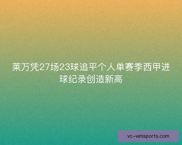 莱万凭27场23球追平个人单赛季西甲进球纪录创造新高 莱万凭27场23球追平个人单赛季西甲进球纪录创造新高