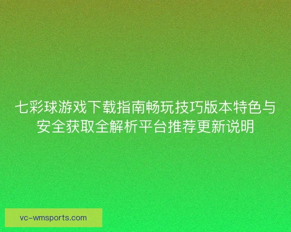七彩球游戏下载指南畅玩技巧版本特色与安全获取全解析平台推荐更新说明 七彩球游戏下载指南畅玩技巧版本特色与安全获取全解析平台推荐更新说明
